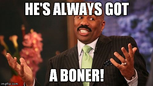 Steve Harvey Meme | HE'S ALWAYS GOT A BONER! | image tagged in memes,steve harvey | made w/ Imgflip meme maker