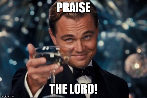 Leonardo Dicaprio Cheers Meme | PRAISE THE LORD! | image tagged in memes,leonardo dicaprio cheers | made w/ Imgflip meme maker