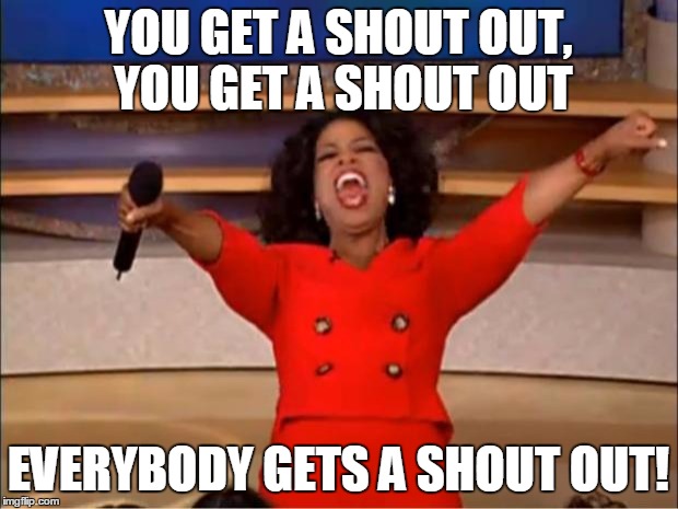 Oprah You Get A Meme | YOU GET A SHOUT OUT, YOU GET A SHOUT OUT; EVERYBODY GETS A SHOUT OUT! | image tagged in memes,oprah you get a | made w/ Imgflip meme maker