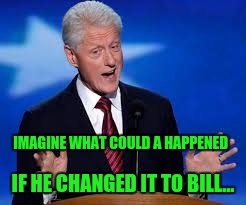 IMAGINE WHAT COULD A HAPPENED IF HE CHANGED IT TO BILL... | made w/ Imgflip meme maker