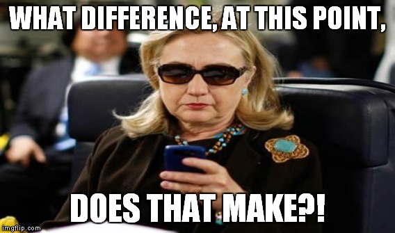 WHAT DIFFERENCE, AT THIS POINT, DOES THAT MAKE?! | made w/ Imgflip meme maker