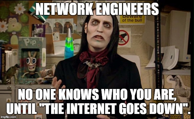 NETWORK ENGINEERS; NO ONE KNOWS WHO YOU ARE, UNTIL "THE INTERNET GOES DOWN". | image tagged in richmond | made w/ Imgflip meme maker