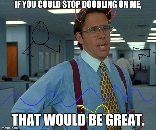 Draw on someone else. | IF YOU COULD STOP DOODLING ON ME, THAT WOULD BE GREAT. | image tagged in memes,that would be great | made w/ Imgflip meme maker