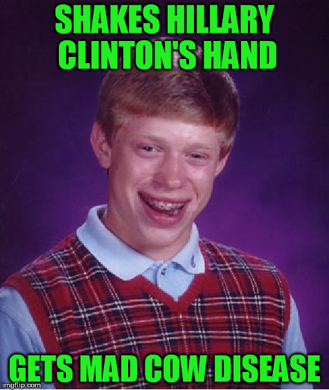 Presidential Cam-pain |  SHAKES HILLARY CLINTON'S HAND; GETS MAD COW DISEASE | image tagged in memes,bad luck brian,hillary clinton,hillary clinton 2016,hillary,campaign | made w/ Imgflip meme maker