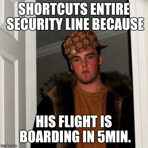 Scumbag Steve | SHORTCUTS ENTIRE SECURITY LINE BECAUSE; HIS FLIGHT IS BOARDING IN 5MIN. | image tagged in memes,scumbag steve | made w/ Imgflip meme maker