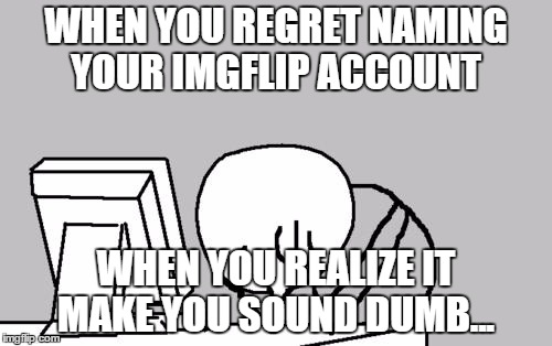 I regret naming myself "princessdragon6".... | WHEN YOU REGRET NAMING YOUR IMGFLIP ACCOUNT; WHEN YOU REALIZE IT MAKE YOU SOUND DUMB... | image tagged in memes,computer guy facepalm,regret,imgflip account | made w/ Imgflip meme maker