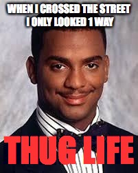 Thug Life | WHEN I CROSSED THE STREET I ONLY LOOKED 1 WAY; THUG LIFE | image tagged in thug life | made w/ Imgflip meme maker