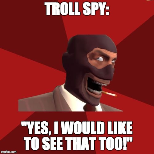 TROLL SPY: "YES, I WOULD LIKE TO SEE THAT TOO!" | made w/ Imgflip meme maker