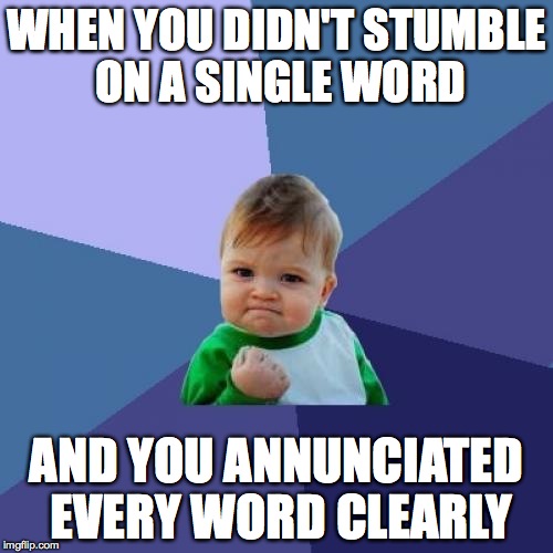 Success Kid | WHEN YOU DIDN'T STUMBLE ON A SINGLE WORD; AND YOU ANNUNCIATED EVERY WORD CLEARLY | image tagged in memes,success kid | made w/ Imgflip meme maker