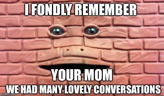 I FONDLY REMEMBER YOUR MOM WE HAD MANY LOVELY CONVERSATIONS | made w/ Imgflip meme maker