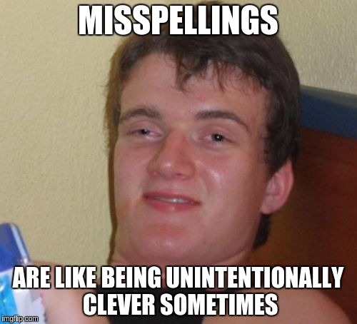 10 Guy Meme | MISSPELLINGS ARE LIKE BEING UNINTENTIONALLY CLEVER SOMETIMES | image tagged in memes,10 guy | made w/ Imgflip meme maker