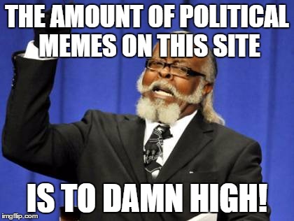 Too Damn High | THE AMOUNT OF POLITICAL MEMES ON THIS SITE; IS TO DAMN HIGH! | image tagged in memes,too damn high | made w/ Imgflip meme maker