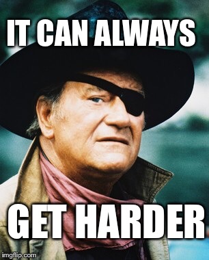 John Wayne  | IT CAN ALWAYS GET HARDER | image tagged in john wayne | made w/ Imgflip meme maker