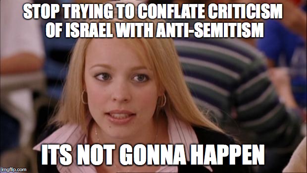Its Not Going To Happen Meme | STOP TRYING TO CONFLATE CRITICISM OF ISRAEL WITH ANTI-SEMITISM; ITS NOT GONNA HAPPEN | image tagged in memes,its not going to happen,BDS | made w/ Imgflip meme maker