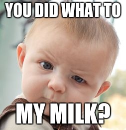 Skeptical Baby Meme | YOU DID WHAT TO; MY MILK? | image tagged in memes,skeptical baby | made w/ Imgflip meme maker