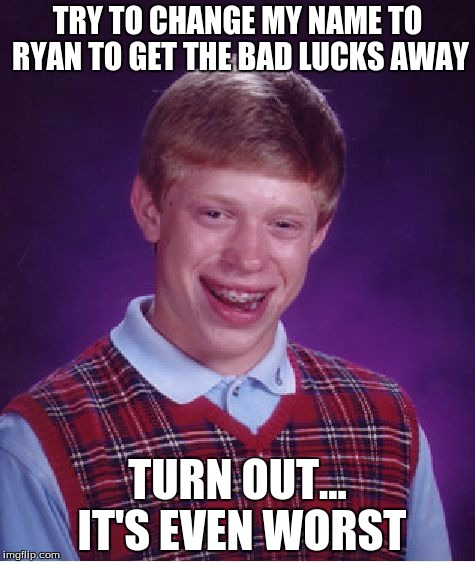 Bad Luck Brian Meme | TRY TO CHANGE MY NAME TO RYAN TO GET THE BAD LUCKS AWAY; TURN OUT... IT'S EVEN WORST | image tagged in memes,bad luck brian | made w/ Imgflip meme maker