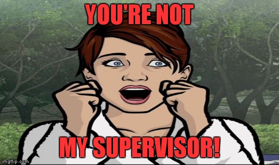 I can't wait to go to work Monday! | YOU'RE NOT MY SUPERVISOR! | image tagged in meme,work,archer | made w/ Imgflip meme maker