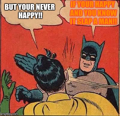 Batman Slapping Robin Meme | IF YOUR HAPPY AND YOU KNOW IT SLAP A MAN!! BUT YOUR NEVER HAPPY!! | image tagged in memes,batman slapping robin | made w/ Imgflip meme maker