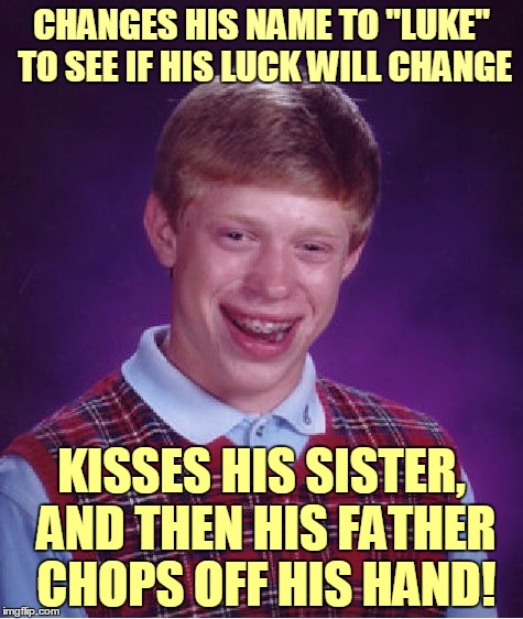 Bad Luck Luke | CHANGES HIS NAME TO "LUKE" TO SEE IF HIS LUCK WILL CHANGE; KISSES HIS SISTER, AND THEN HIS FATHER CHOPS OFF HIS HAND! | image tagged in memes,bad luck brian,bad luck brian name change,luke skywalker,star wars,star wars no | made w/ Imgflip meme maker