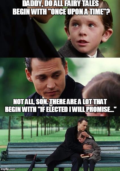 Finding Neverland | DADDY, DO ALL FAIRY TALES BEGIN WITH "ONCE UPON A TIME"? NOT ALL, SON. THERE ARE A LOT THAT BEGIN WITH "IF ELECTED I WILL PROMISE..." | image tagged in memes,finding neverland | made w/ Imgflip meme maker
