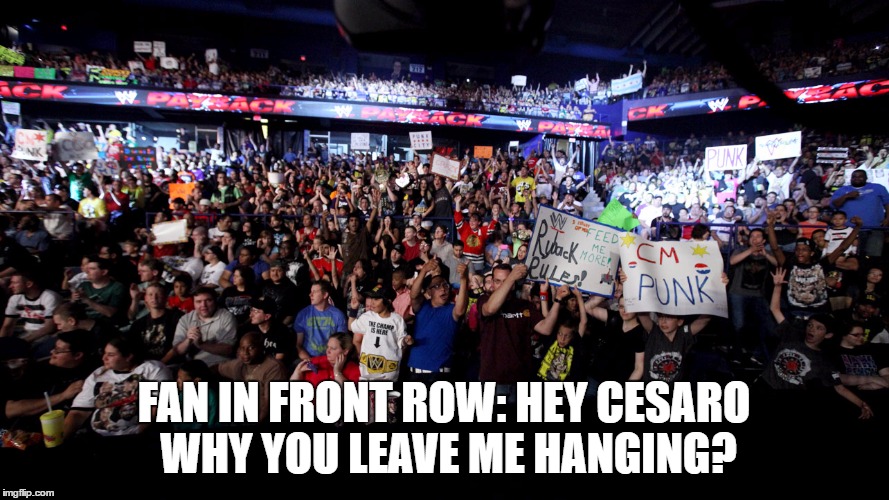FAN IN FRONT ROW: HEY CESARO WHY YOU LEAVE ME HANGING? | made w/ Imgflip meme maker