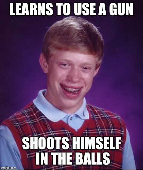 Bad Luck Brian Meme | LEARNS TO USE A GUN; SHOOTS HIMSELF IN THE BALLS | image tagged in memes,bad luck brian | made w/ Imgflip meme maker