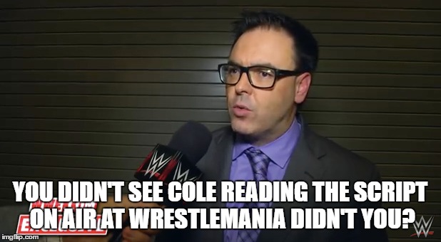 YOU DIDN'T SEE COLE READING THE SCRIPT ON AIR AT WRESTLEMANIA DIDN'T YOU? | made w/ Imgflip meme maker