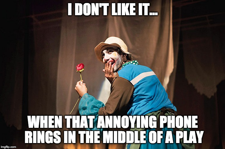 I DON'T LIKE IT... WHEN THAT ANNOYING PHONE RINGS IN THE MIDDLE OF A PLAY | made w/ Imgflip meme maker