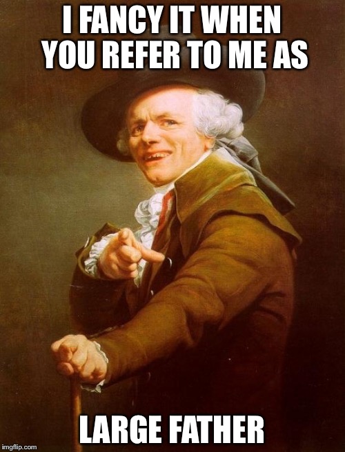 Joseph Ducreux Meme | I FANCY IT WHEN YOU REFER TO ME AS; LARGE FATHER | image tagged in memes,joseph ducreux | made w/ Imgflip meme maker