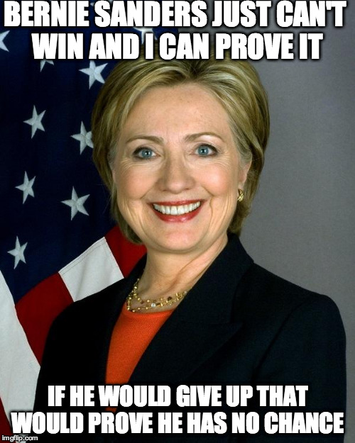 Hillary Clinton Meme | BERNIE SANDERS JUST CAN'T WIN AND I CAN PROVE IT; IF HE WOULD GIVE UP THAT WOULD PROVE HE HAS NO CHANCE | image tagged in hillaryclinton | made w/ Imgflip meme maker
