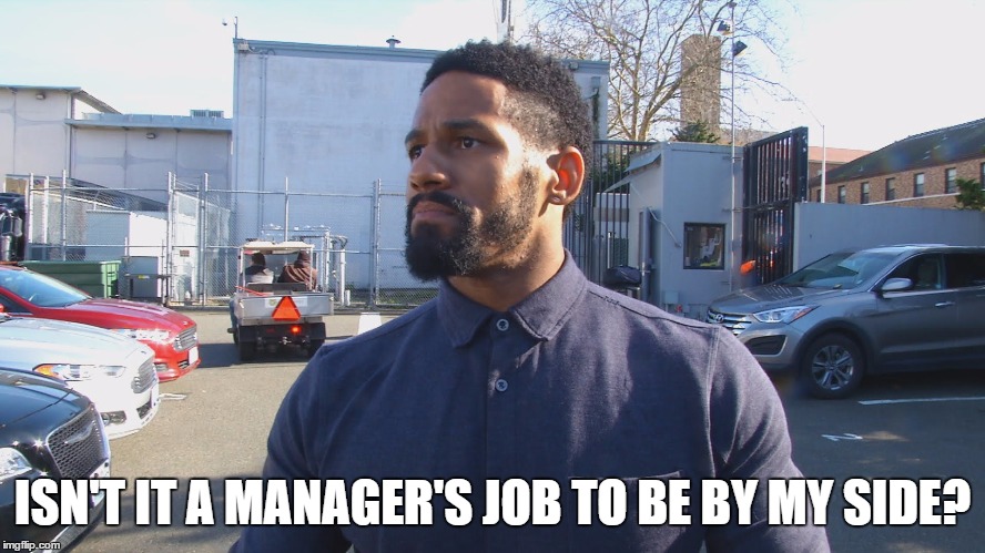 ISN'T IT A MANAGER'S JOB TO BE BY MY SIDE? | made w/ Imgflip meme maker