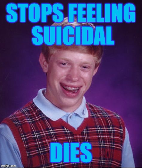 Bad Luck Brian | STOPS FEELING SUICIDAL; DIES | image tagged in memes,bad luck brian | made w/ Imgflip meme maker