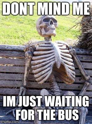 Waiting Skeleton Meme | DONT MIND ME; IM JUST WAITING FOR THE BUS | image tagged in memes,waiting skeleton | made w/ Imgflip meme maker