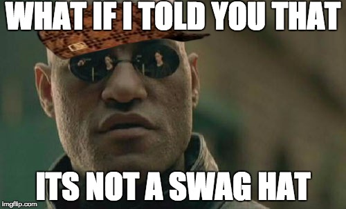 Matrix Morpheus | WHAT IF I TOLD YOU THAT; ITS NOT A SWAG HAT | image tagged in memes,matrix morpheus,scumbag | made w/ Imgflip meme maker