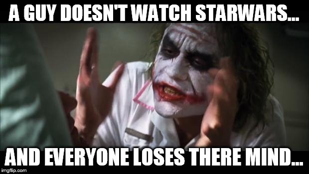 And everybody loses their minds Meme | A GUY DOESN'T WATCH STARWARS... AND EVERYONE LOSES THERE MIND... | image tagged in memes,and everybody loses their minds | made w/ Imgflip meme maker