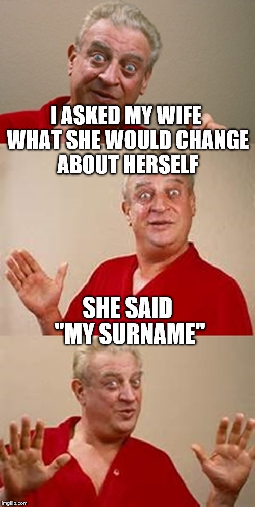 bad pun Dangerfield  | I ASKED MY WIFE WHAT SHE WOULD CHANGE ABOUT HERSELF; SHE SAID "MY SURNAME" | image tagged in bad pun dangerfield,memes,marriage | made w/ Imgflip meme maker