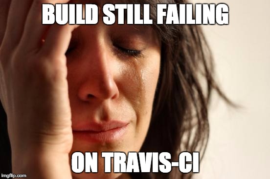 First World Problems Meme |  BUILD STILL FAILING; ON TRAVIS-CI | image tagged in memes,first world problems | made w/ Imgflip meme maker
