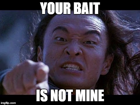 Shang Tsung Your meme is mine | YOUR BAIT; IS NOT MINE | image tagged in shang tsung your meme is mine | made w/ Imgflip meme maker