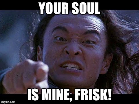 Shang Tsung Your meme is mine | YOUR SOUL; IS MINE, FRISK! | image tagged in shang tsung your meme is mine | made w/ Imgflip meme maker