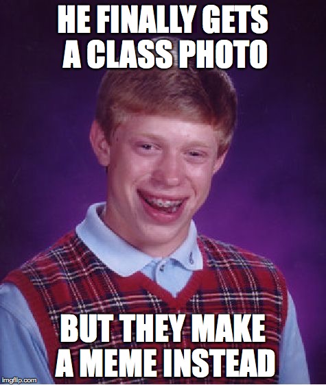 Bad Luck Brian Meme | HE FINALLY GETS A CLASS PHOTO; BUT THEY MAKE A MEME INSTEAD | image tagged in memes,bad luck brian | made w/ Imgflip meme maker