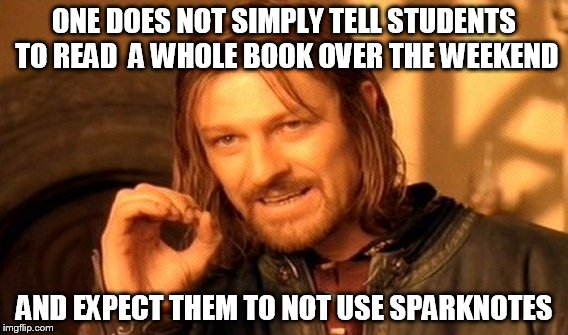 Teachers sometimes don't seem to realize that we have other things to do...like seriously | ONE DOES NOT SIMPLY TELL STUDENTS TO READ  A WHOLE BOOK OVER THE WEEKEND; AND EXPECT THEM TO NOT USE SPARKNOTES | image tagged in memes,one does not simply | made w/ Imgflip meme maker