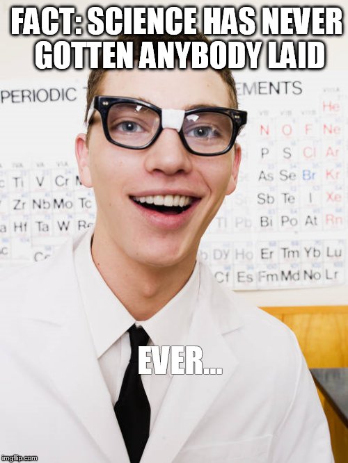 FACT: SCIENCE HAS NEVER GOTTEN ANYBODY LAID; EVER... | image tagged in science 101 | made w/ Imgflip meme maker