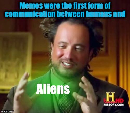 Ancient Aliens | Memes were the first form of communication between humans and; Aliens | image tagged in memes,ancient aliens,funny | made w/ Imgflip meme maker