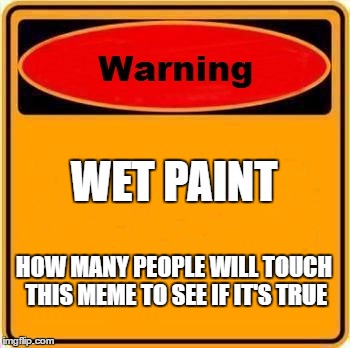 Warning Sign Meme | WET PAINT; HOW MANY PEOPLE WILL TOUCH THIS MEME TO SEE IF IT'S TRUE | image tagged in memes,warning sign | made w/ Imgflip meme maker