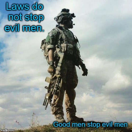 Good Men Stop Evil Men | Laws do not stop evil men. Good men stop evil men | image tagged in soldier,laws | made w/ Imgflip meme maker