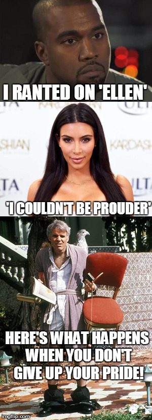 Got to Give It Up | I RANTED ON 'ELLEN'; 'I COULDN'T BE PROUDER'; HERE'S WHAT HAPPENS WHEN YOU DON'T GIVE UP YOUR PRIDE! | image tagged in kim kardashian,kanye,rant,ellen degeneres,prouder,memes | made w/ Imgflip meme maker