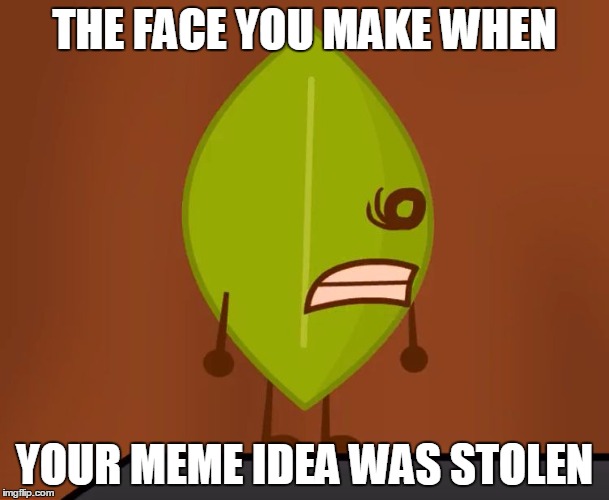 BFDI "Wat" Face | THE FACE YOU MAKE WHEN; YOUR MEME IDEA WAS STOLEN | image tagged in memes,bfdi wat face,bfdi,the face you make,wat | made w/ Imgflip meme maker
