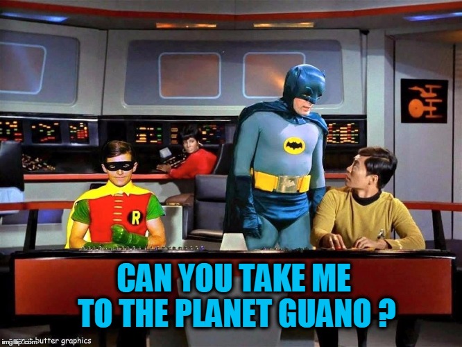 Batman Star Trek  | CAN YOU TAKE ME TO THE PLANET GUANO ? | image tagged in batman star trek | made w/ Imgflip meme maker