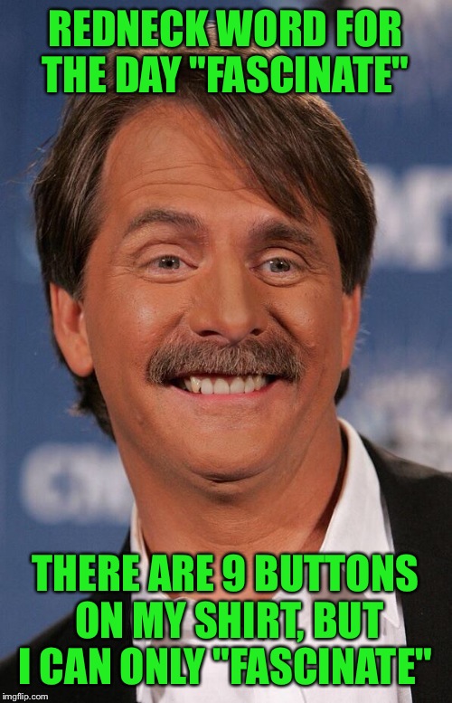 Jeff Foxworthy | REDNECK WORD FOR THE DAY "FASCINATE"; THERE ARE 9 BUTTONS ON MY SHIRT, BUT I CAN ONLY "FASCINATE" | image tagged in jeff foxworthy | made w/ Imgflip meme maker