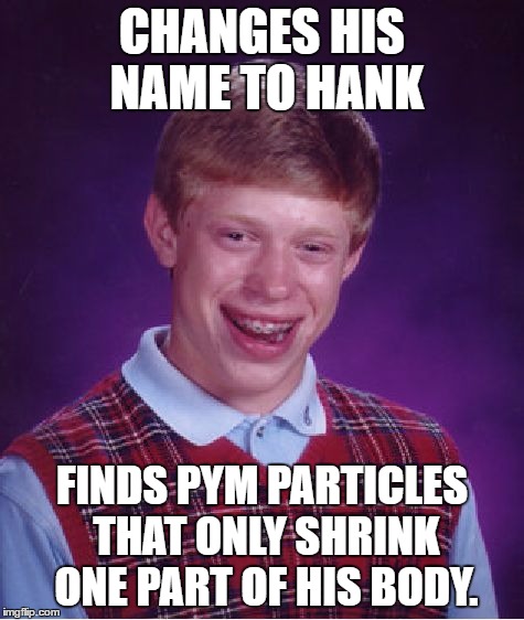 Bad Luck Brian Meme | CHANGES HIS NAME TO HANK FINDS PYM PARTICLES THAT ONLY SHRINK ONE PART OF HIS BODY. | image tagged in memes,bad luck brian | made w/ Imgflip meme maker